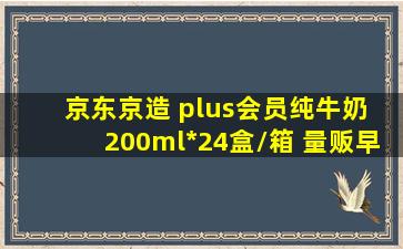 京东京造 plus会员纯牛奶 200ml*24盒/箱 量贩早餐礼品